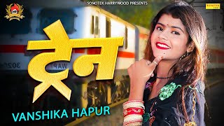 ट्रेन || Vanshika Hapur || Sonotek HarryWood || Latest Haryanvi Song 2023