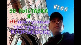 VLOG: ВЫСТАВКА 3D КАРТИН. ПРО НЕДОСТУПНЫЕ ТРОТУАРЫ ДЛЯ ИНВАЛИДОВ В ЕГОРЬЕВСКЕ НА ПЛОЩАДИ ЦЕНТР