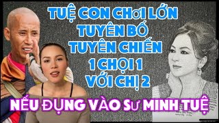 TUỆ CON CHƠI LỚN TUYÊN BỐ TUYÊN CHIẾN 1 CHỌI 1 VỚI CHỊ 2….NẾU ĐỤNG TỚI SƯ MINH TUỆ