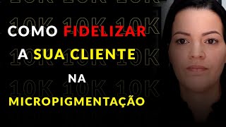 COMO FIDELIZAR  SUA CLIENTE NA MICROPIGMENTAÇÃO