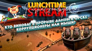 Хто винен у прориві дамби в Орську - КОРУПЦІОНЕРИ чи МИШІ? LunchTimeStream. РАША ГУДБАЙ