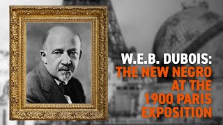 W.E.B. Du Bois: The New Negro at The 1900 Paris Exposition