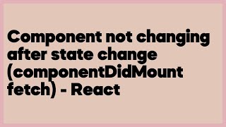 Component not changing after state change (componentDidMount fetch) - React  (2 answers)