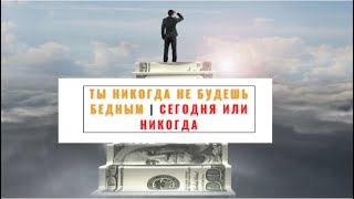 ТЫ НИКОГДА НЕ БУДЕШЬ БЕДНЫМ | 🔥СЕГОДНЯ ИЛИ НИКОГДА🔥