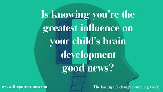 How do you feel knowing your are the biggest influence on your child’s brain development?