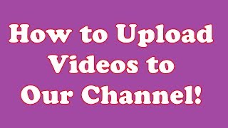 How to Upload Videos on Our Channel!