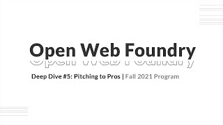 Deep Dive #5  Pitching to Pros | Open Web Foundry 2021 Fall Program