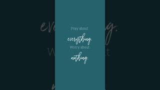 Pray about everything. Worry about nothing.