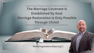 The Marriage Covenant Is Established By God: Marriage Restoration Is Only Possible Through Christ!