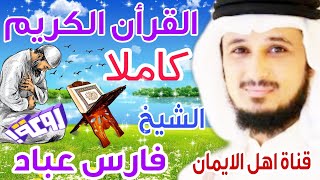 القرأن الكريم كامل بصوت اكثر من رائع نقي جميل يريح القلب والروح الشيخ فارس عباد quran alkarim