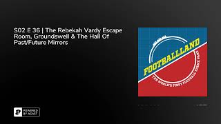 S02 E 36 | The Rebekah Vardy Escape Room, Groundswell & The Hall Of Past/Future Mirrors