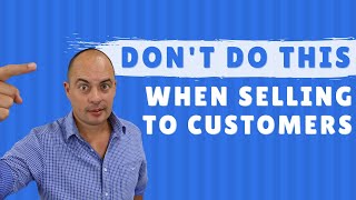 DON'T DO THIS When Selling To Your Customers