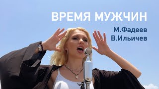 ВРЕМЯ МУЖЧИН - Максим Фадеев, Владимир Ильичев (кавер)