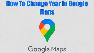 How To Change Year In Google Maps