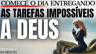 COMECE O DIA ENTREGANDO AS TAREFAS IMPOSSÍVEIS A DEUS!