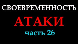 СВОЕВРЕМЕННОСТЬ АТАКИ (часть 26).