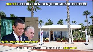 CHP'Lİ BELEDİYEDEN GENÇLERE ALKOL DESTEĞİ!  MERSİN BELEDİYESİ'İNDEN  UCUZ ALKOL HİZMETİ!