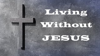 Living without Jesus – Let’s Talk About Jesus