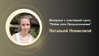 Интервью с участником курса "Пойми свое Предназначение" Натальей Новиковой