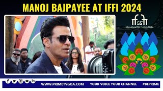 MANOJ BAJPAYEE AT 55TH IFFI ll #PRIMEIFFI2024