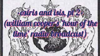 •osiris and isis, pt 2• (william cooper's 'hour of the time' radio broadcast w/ slideshow)