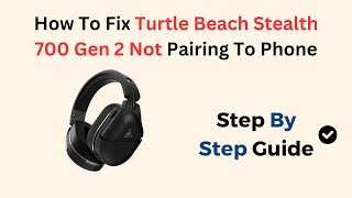 How To Fix Turtle Beach Stealth 700 Gen 2 Not Pairing To Phone