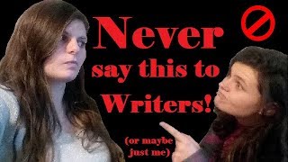 Things to Never Say to a Writer (or at least me)