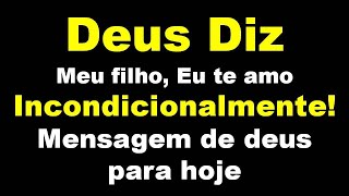 Deus Diz -  Meu filho, Eu te amo Incondicionalmente! Mensagem de deus para hoje