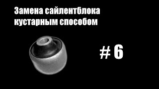 #6 - Замена сайлентблока кустарным способом