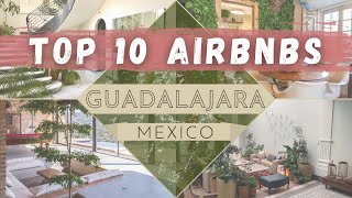 A Virtual Tour of the TOP 10 Airbnb's in Guadalajara, Mexico!