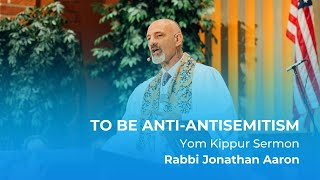 Rabbi Jonathan Aaron: To be Anti-Antisemitism [Yom Kippur Sermon]