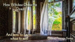 How Witches Cross the Dead & When to Not ~ Rites of Passage Series