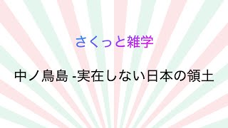 さくっと雑学「中ノ鳥島 実在しない日本の領土」