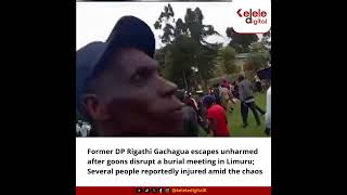 Former DP Rigathi Gachagua escapes unharmed after goons disrupt a burial meeting in Limuru;