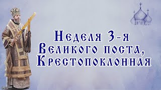 Неделя 3-я Великого поста, Крестопоклонная, 22 марта 2020 года.