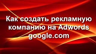 Создание рекламной компании в adwords google.com