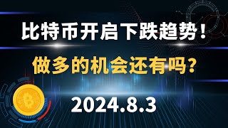 比特币开启下跌趋势！做多的机会还有吗？8.3 比特币 以太坊 行情分析。