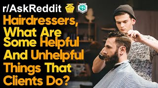 Hairdressers, What Are Helpful and Unhelpful Things People Say When Getting a Haircut?  [AskReddit]