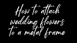 How to attach wedding flowers to a metal frame