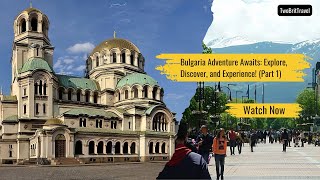 Bulgaria Adventure Awaits: Explore, Discover, and Experience! (Part 1)