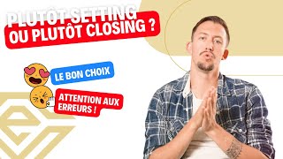 Plutôt SETTING ou plutôt CLOSING pour moi ?