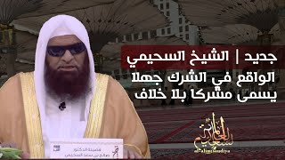 جديد | الشيخ السحيمي: الواقع في الشرك جهلا يسمى مشركا بلا خلاف