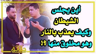 أين يجلس الشيطان ؟ وكيف يعاقب بالنار وهو مخلوق منها ؟