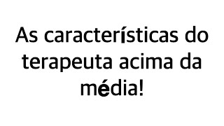 AS CARACTERÍSTICAS DO TERAPEUTA ACIMA DA MÉDIA!#dependenciaquimica