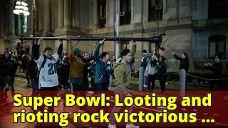 Super Bowl: Looting and rioting rock victorious Philadelphia