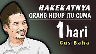 Hakekat orang hidup itu cuma sehari saja - Gus Baha