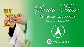 SANTA MISSA - PRIMÍCIAS SACERDOTAIS - PE. MATEUS BASTOS, SAC