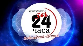 Измениться за 24 часа. Новогодний выпуск