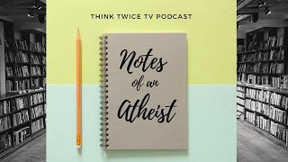 Notes of an Atheist "My Journey to Faith" 034 #ThinkTwiceTVPodcast #TestimonyPodcast