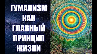 ГУМАНИЗМ КАК ГЛАВНЫЙ ПРИНЦИП ЖИЗНИ. Девятая часть работы "Стратегия и тактика выживания" Р. Ахвердян